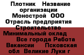 Плотник › Название организации ­ Монострой, ООО › Отрасль предприятия ­ Строительство › Минимальный оклад ­ 20 000 - Все города Работа » Вакансии   . Псковская обл.,Великие Луки г.